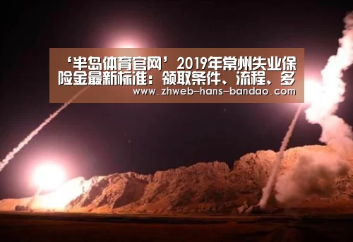 ‘半岛体育官网’2019年常州失业保险金最新标准:领取条件、流程、多少钱(图2) 半岛体育官网