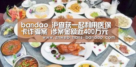 bandao_沪查获一起利用医保卡诈骗案 涉案金额近400万元(图2) 半岛体育