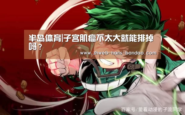 半岛体育|子宫肌瘤不太大就能排掉吗?(图1) 半岛体育|子宫肌瘤不太大就能排掉吗?(图1)