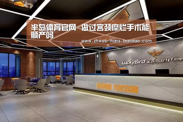 半岛体育官网-做过宫颈糜烂手术能顺产吗(图2) 半岛体育网址