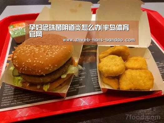 孕妇念珠菌阴道炎怎么办|半岛体育官网(图2) 半岛体育官网