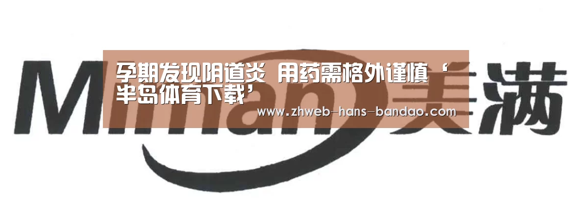 孕期发现阴道炎 用药需格外谨慎‘半岛体育下载’(图1) 孕期发现阴道炎 用药需格外谨慎‘半岛体育下载’(图1)