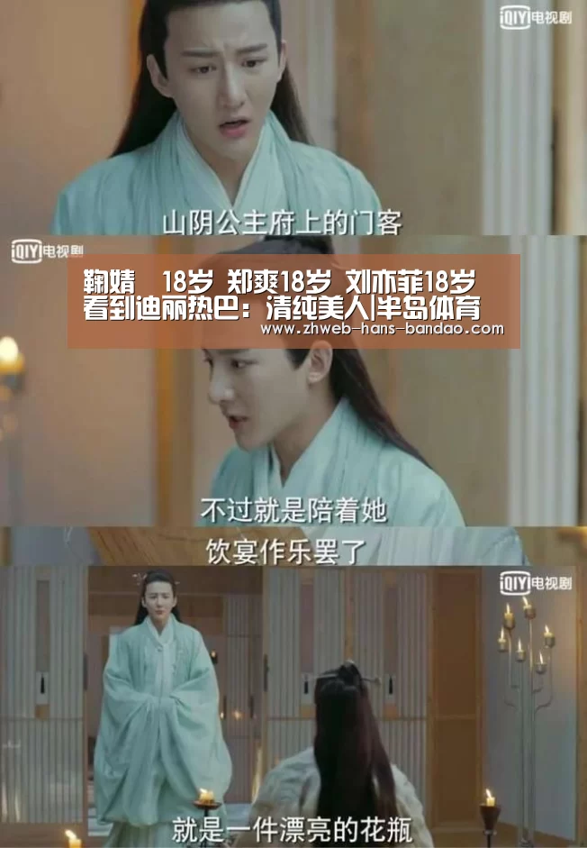 鞠婧祎18岁 郑爽18岁 刘亦菲18岁 看到迪丽热巴:清纯美人|半岛体育(图3) 半岛体育官网