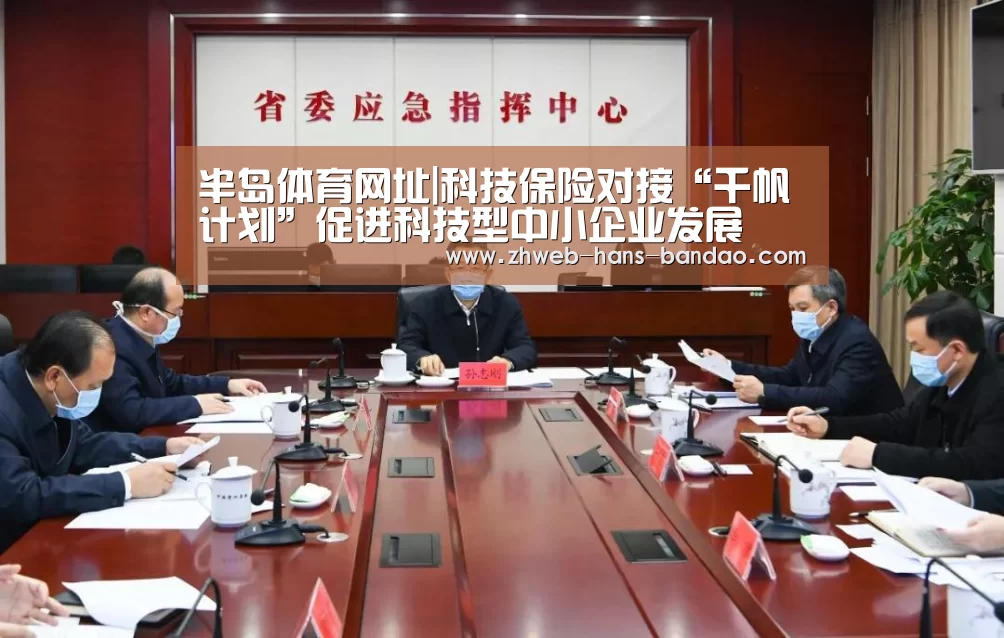 半岛体育网址|科技保险对接“千帆计划”促进科技型中小企业发展(图1) 半岛体育下载
