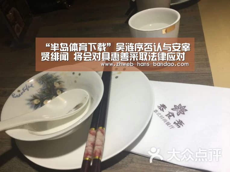 “半岛体育下载”吴涟序否认与安宰贤绯闻 将会对具惠善采取法律应对(图1) 半岛体育下载