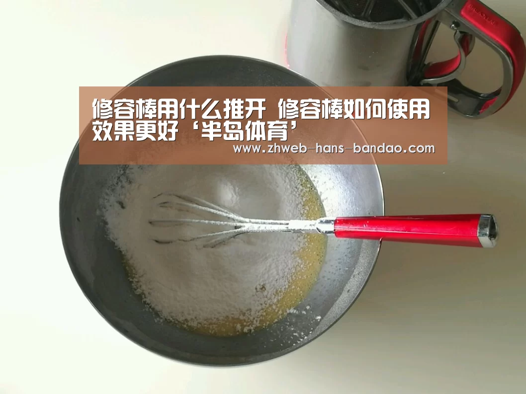 修容棒用什么推开 修容棒如何使用效果更好‘半岛体育’(图2) 半岛体育下载