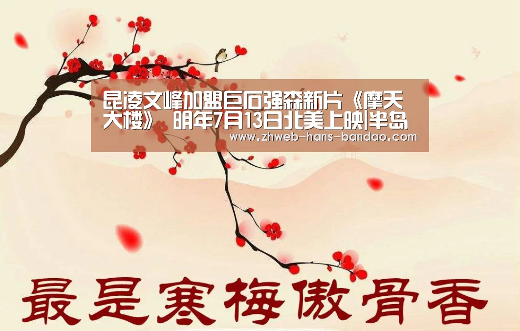 昆凌文峰加盟巨石强森新片《摩天大楼》 明年7月13日北美上映|半岛体育下载(图2) 半岛体育官网