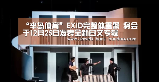“半岛体育”EXID完整体重聚 将会于12月25日发表全新日文专辑(图3) 半岛体育官网