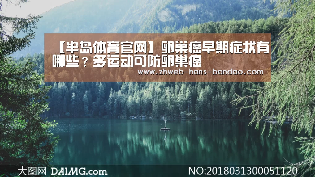 【半岛体育官网】卵巢癌早期症状有哪些?多运动可防卵巢癌(图2) 半岛体育网址